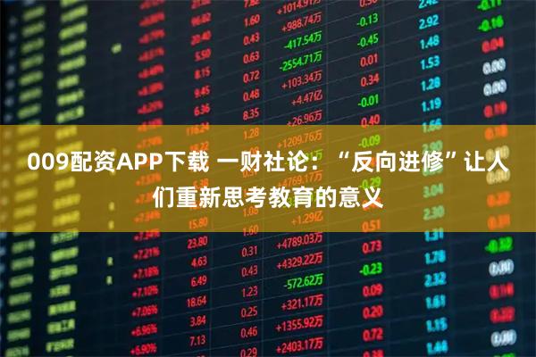 009配资APP下载 一财社论：“反向进修”让人们重新思考教育的意义