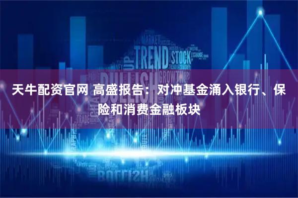 天牛配资官网 高盛报告：对冲基金涌入银行、保险和消费金融板块