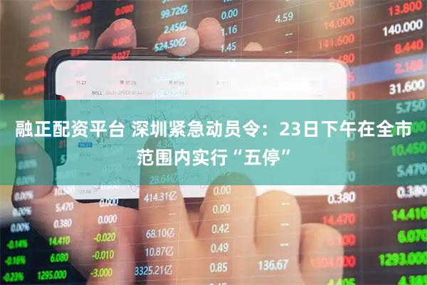 融正配资平台 深圳紧急动员令：23日下午在全市范围内实行“五停”