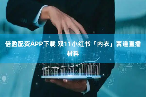 倍盈配资APP下载 双11小红书「内衣」赛道直播材料