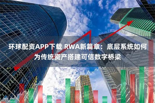 环球配资APP下载 RWA新篇章：底层系统如何为传统资产搭建可信数字桥梁