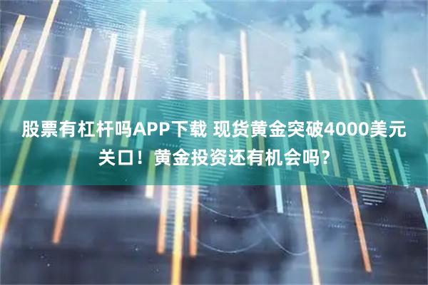 股票有杠杆吗APP下载 现货黄金突破4000美元关口！黄金投资还有机会吗？