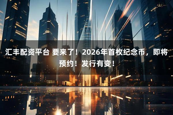 汇丰配资平台 要来了！2026年首枚纪念币，即将预约！发行有变！