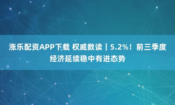 涨乐配资APP下载 权威数读｜5.2%！前三季度经济延续稳中有进态势