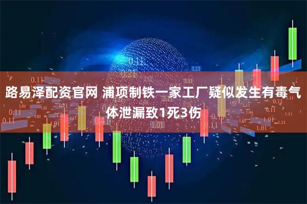 路易泽配资官网 浦项制铁一家工厂疑似发生有毒气体泄漏致1死3伤