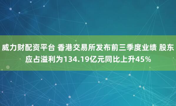 威力财配资平台 香港交易所发布前三季度业绩 股东应占溢利为134.19亿元同比上升45%