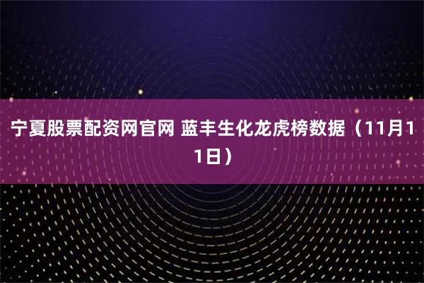 宁夏股票配资网官网 蓝丰生化龙虎榜数据（11月11日）