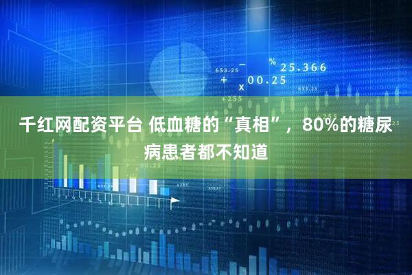 千红网配资平台 低血糖的“真相”，80%的糖尿病患者都不知道
