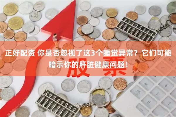 正好配资 你是否忽视了这3个睡觉异常?它们可能暗示你的肝脏健康问题!