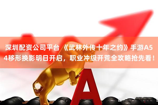 深圳配资公司平台 《武林外传十年之约》手游A54移形换影明日开启，职业冲级开荒全攻略抢先看！
