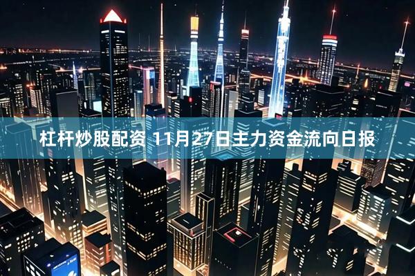 杠杆炒股配资 11月27日主力资金流向日报