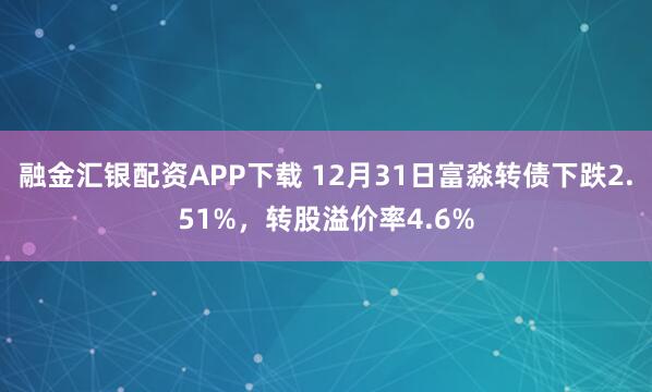 融金汇银配资APP下载 12月31日富淼转债下跌2.51%，转股溢价率4.6%
