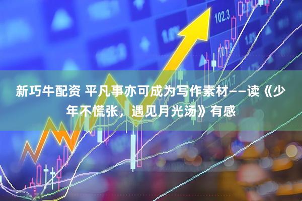 新巧牛配资 平凡事亦可成为写作素材——读《少年不慌张，遇见月光汤》有感