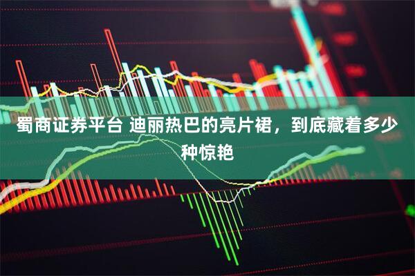 蜀商证券平台 迪丽热巴的亮片裙，到底藏着多少种惊艳