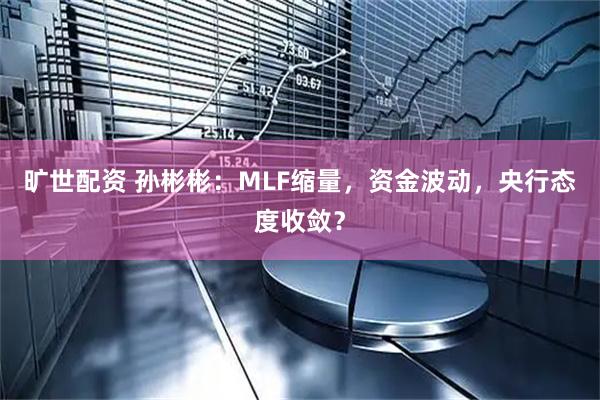旷世配资 孙彬彬：MLF缩量，资金波动，央行态度收敛？